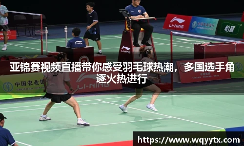 亚锦赛视频直播带你感受羽毛球热潮，多国选手角逐火热进行