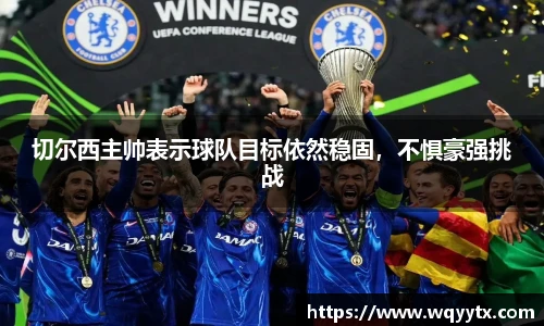 切尔西主帅表示球队目标依然稳固，不惧豪强挑战