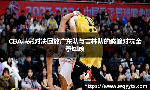 CBA精彩对决回放广东队与吉林队的巅峰对抗全景回顾