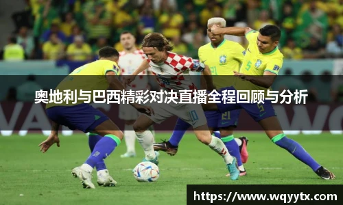 奥地利与巴西精彩对决直播全程回顾与分析