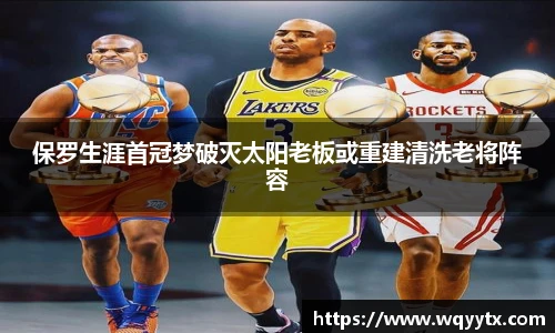 保罗生涯首冠梦破灭太阳老板或重建清洗老将阵容